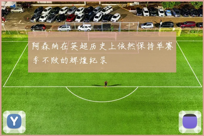 阿森纳在英超历史上依然保持单赛季不败的辉煌纪录