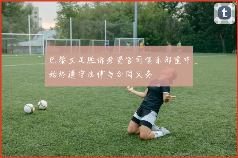 巴黎女足胜诉劳资官司俱乐部重申始终遵守法律与合同义务