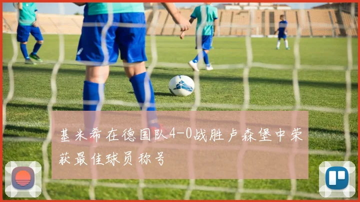 基米希在德国队4-0战胜卢森堡中荣获最佳球员称号
