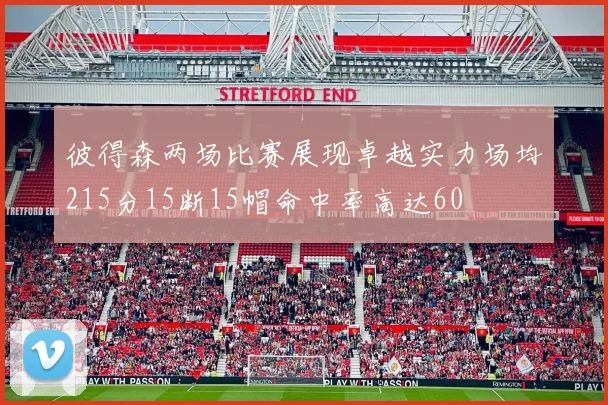 彼得森两场比赛展现卓越实力场均215分15断15帽命中率高达60