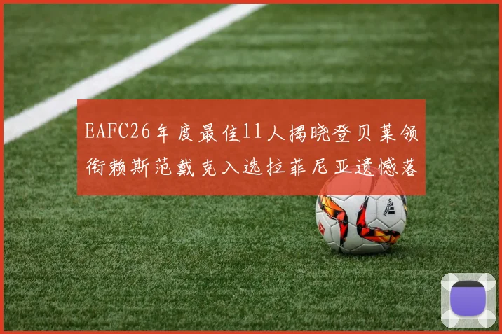 EAFC26年度最佳11人揭晓登贝莱领衔赖斯范戴克入选拉菲尼亚遗憾落选