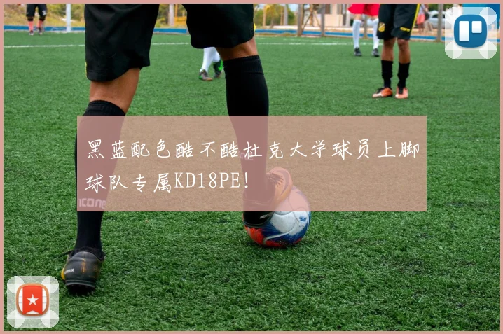 黑蓝配色酷不酷杜克大学球员上脚球队专属KD18PE！