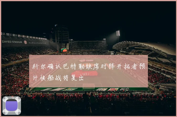 科尔确认巴特勒缺席对阵开拓者预计快船战将复出