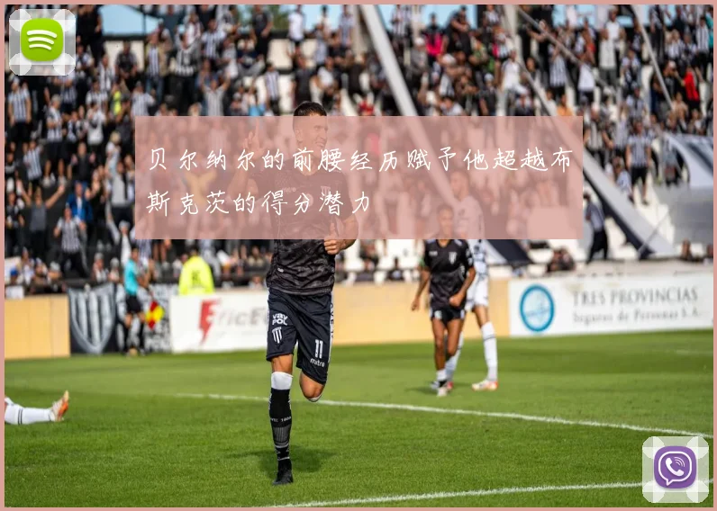 贝尔纳尔的前腰经历赋予他超越布斯克茨的得分潜力