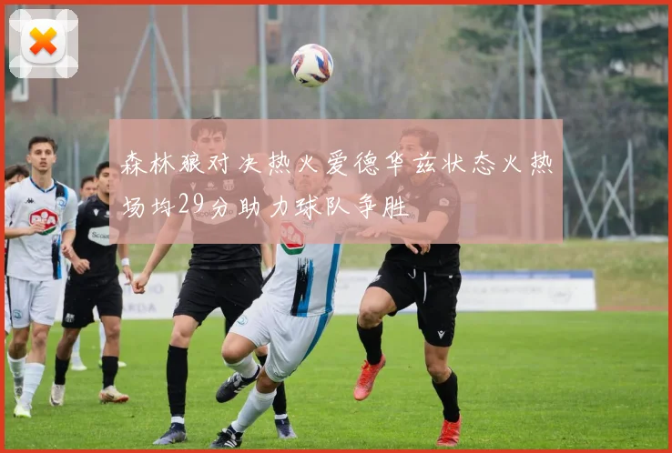 森林狼对决热火爱德华兹状态火热场均29分助力球队争胜
