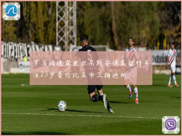 罗马诺透露里尔尼斯安德莱赫特关注23岁哥伦比亚中卫梅迪纳