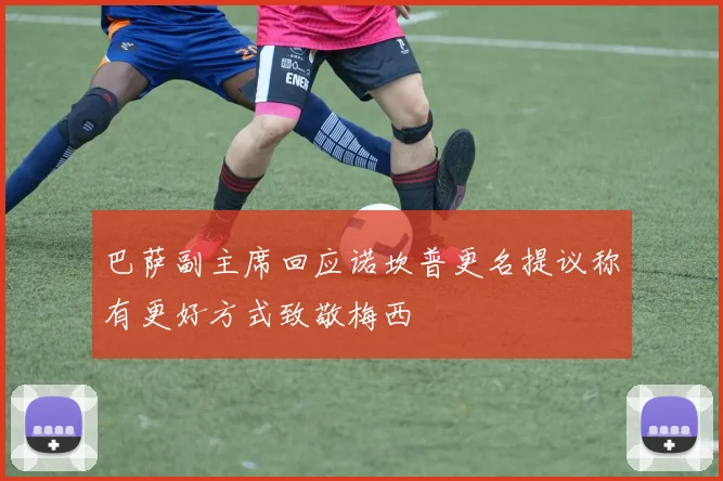 巴萨副主席回应诺坎普更名提议称有更好方式致敬梅西