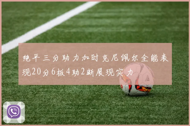 绝平三分助力加时克尼佩尔全能表现20分6板4助2断展现实力