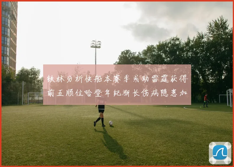 铁林分析快船本赛季或助雷霆获得前五顺位哈登年纪渐长伤病隐患加大