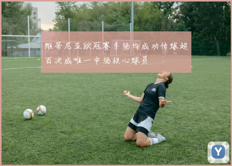 维蒂尼亚欧冠赛季场均成功传球超百次成唯一中场核心球员