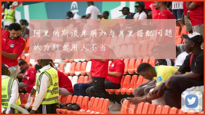 阿里纳斯谈库明加与库里搭配问题认为科尔用人不当