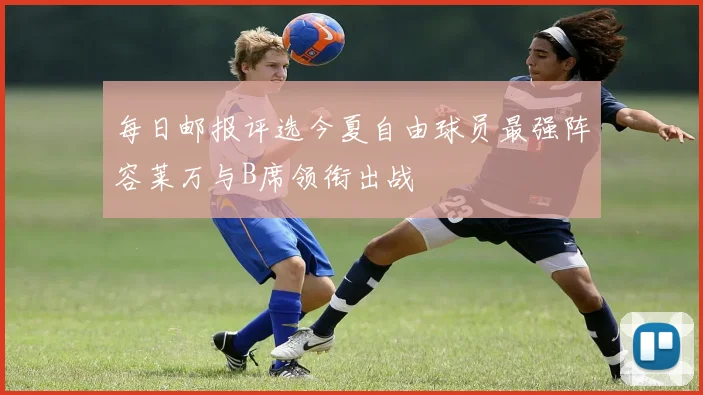 每日邮报评选今夏自由球员最强阵容莱万与B席领衔出战